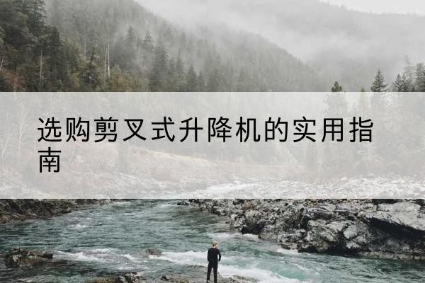 江苏剪叉式升降机怎么选-选购剪叉式升降机的实用指南