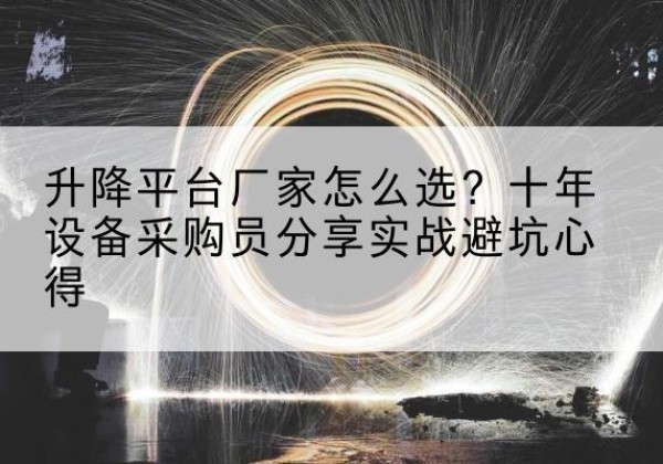 江苏升降平台厂家-怎么选？十年设备采购员分享实战避坑心得