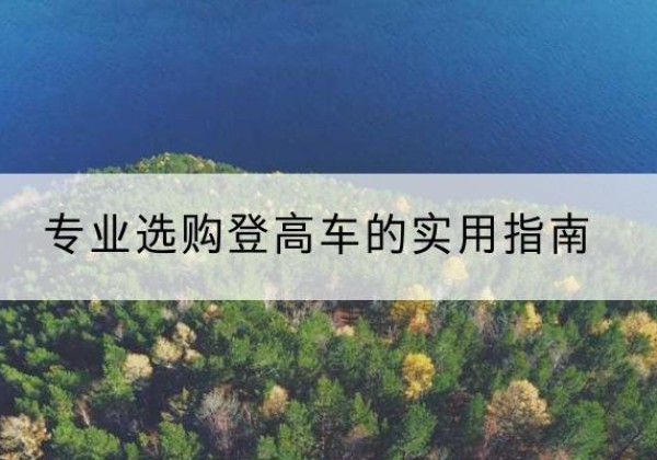 江苏电动登高车厂家推荐-专业选购登高车的实用指南