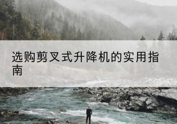 江苏剪叉式升降机怎么选-选购剪叉式升降机的实用指南